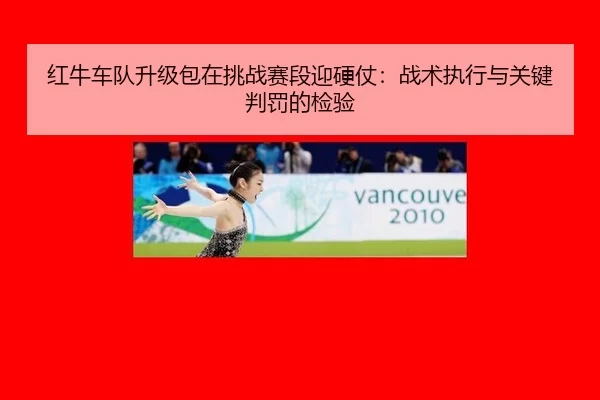 红牛车队升级包在挑战赛段迎硬仗：战术执行与关键判罚的检验